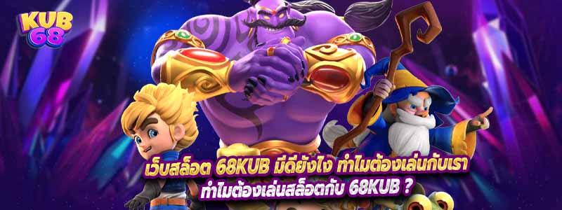 เว็บสล็อต 68Kub มีดียังไง ทำไมต้องเล่นกับเรา